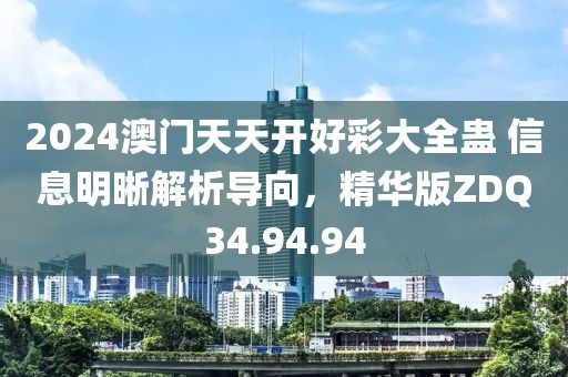 2024澳门天天开好彩大全蛊 信息明晰解析导向，精华版ZDQ34.94.94
