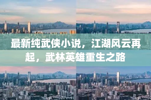 最新纯武侠小说，江湖风云再起，武林英雄重生之路