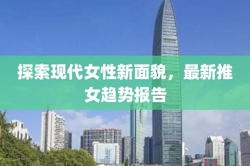 探索现代女性新面貌，最新推女趋势报告
