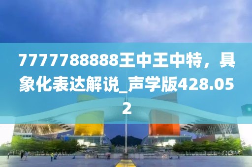 7777788888王中王中特，具象化表达解说_声学版428.052