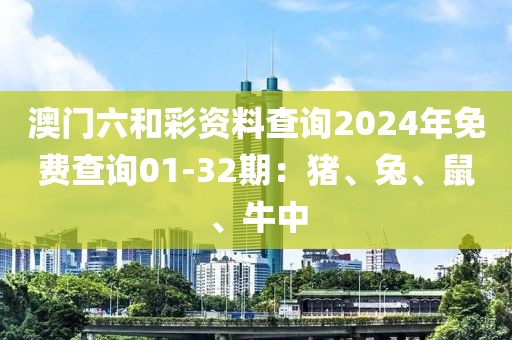 澳门六和彩资料查询2024年免费查询01-32期：猪、兔、鼠、牛中