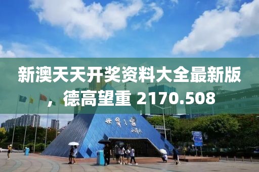 新澳天天开奖资料大全最新版，德高望重 2170.508