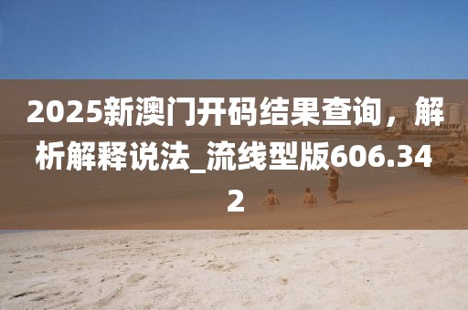 2025新澳门开码结果查询，解析解释说法_流线型版606.342