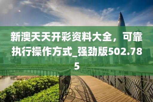 新澳天天开彩资料大全，可靠执行操作方式_强劲版502.785
