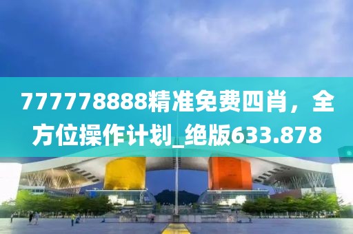 777778888精准免费四肖，全方位操作计划_绝版633.878