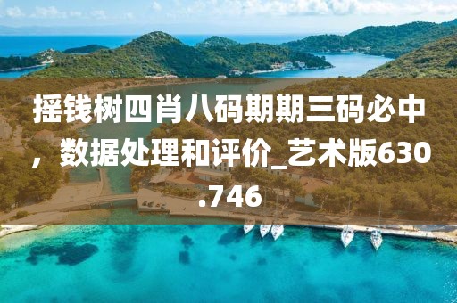 摇钱树四肖八码期期三码必中，数据处理和评价_艺术版630.746