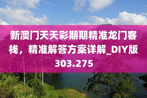 新澳门天天彩期期精准龙门客栈，精准解答方案详解_DIY版303.275