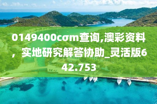 0149400cσm查询,澳彩资料，实地研究解答协助_灵活版642.753