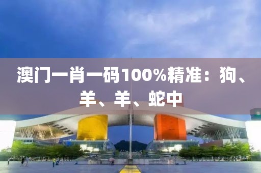 澳门一肖一码100%精准：狗、羊、羊、蛇中