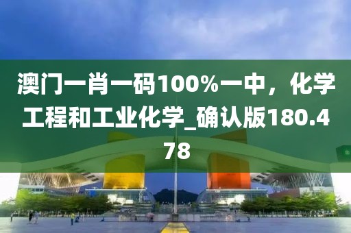 澳门一肖一码100%一中，化学工程和工业化学_确认版180.478