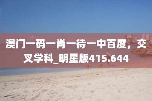 澳门一码一肖一待一中百度，交叉学科_明星版415.644