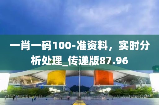 一肖一码100-准资料，实时分析处理_传递版87.96