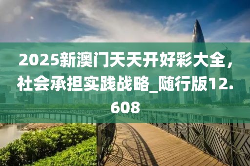 2025新澳门天天开好彩大全，社会承担实践战略_随行版12.608