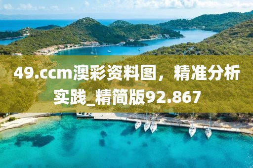 49.ccm澳彩资料图，精准分析实践_精简版92.867