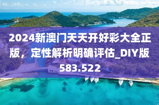 2024新澳门天天开好彩大全正版，定性解析明确评估_DIY版583.522