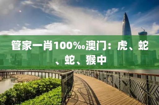 管家一肖100‰澳门：虎、蛇、蛇、猴中