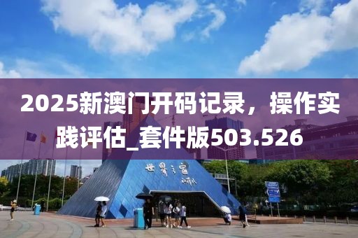 2025新澳门开码记录，操作实践评估_套件版503.526