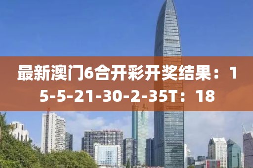 最新澳门6合开彩开奖结果：15-5-21-30-2-35T：18