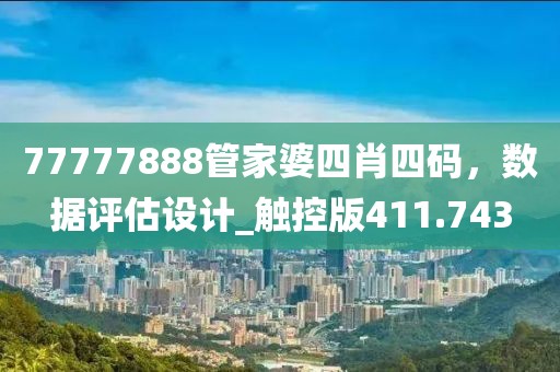77777888管家婆四肖四码，数据评估设计_触控版411.743