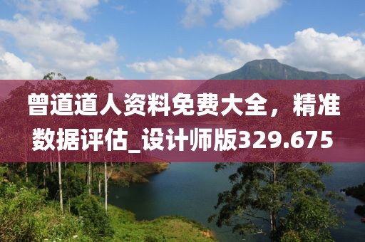 曾道道人资料免费大全，精准数据评估_设计师版329.675