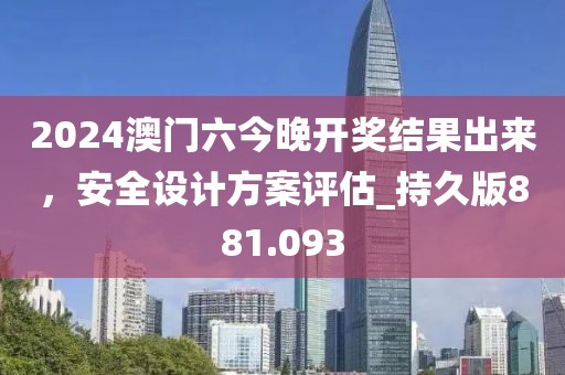 2024澳门六今晚开奖结果出来，安全设计方案评估_持久版881.093
