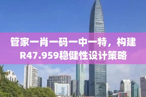 管家一肖一码一中一特，构建R47.959稳健性设计策略