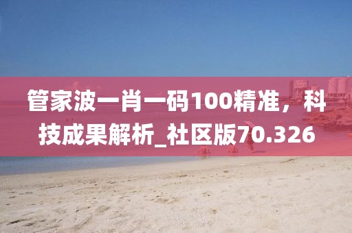 管家波一肖一码100精准，科技成果解析_社区版70.326