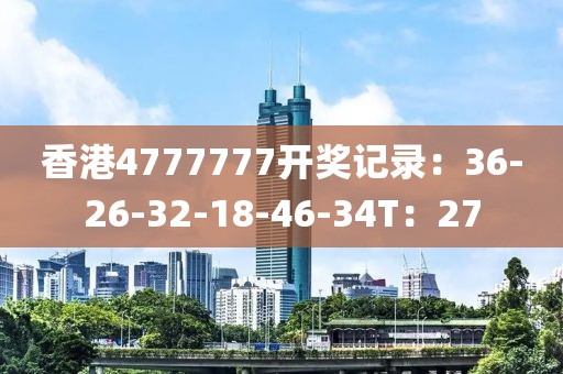 香港4777777开奖记录：36-26-32-18-46-34T：27