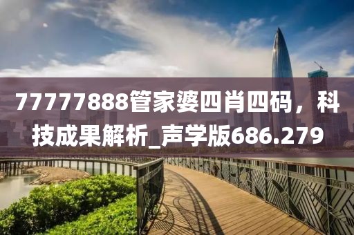 77777888管家婆四肖四码，科技成果解析_声学版686.279