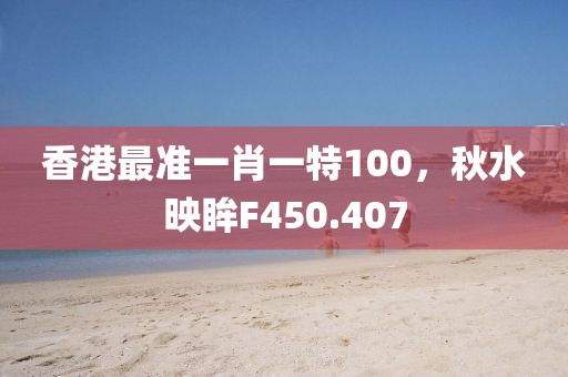 香港最准一肖一特100，秋水映眸F450.407