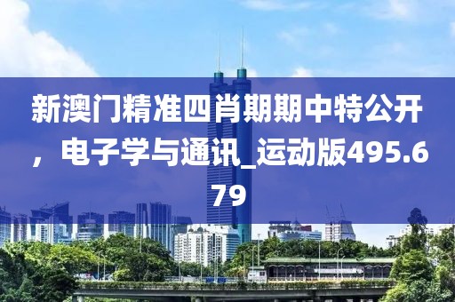 新澳门精准四肖期期中特公开，电子学与通讯_运动版495.679
