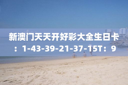 新澳门天天开好彩大全生日卡：1-43-39-21-37-15T：9