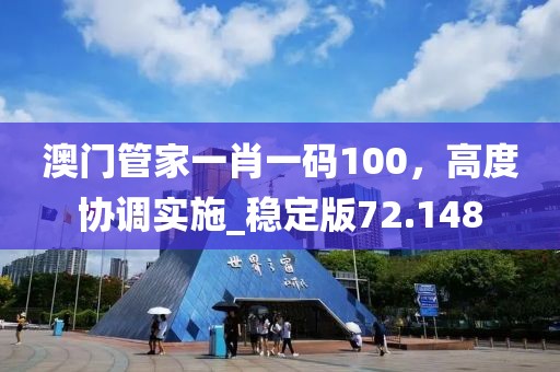 澳门管家一肖一码100，高度协调实施_稳定版72.148