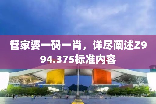 管家婆一码一肖，详尽阐述Z994.375标准内容