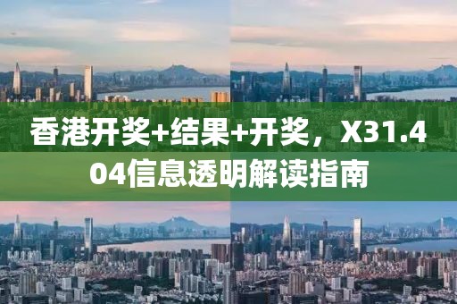 香港开奖+结果+开奖，X31.404信息透明解读指南