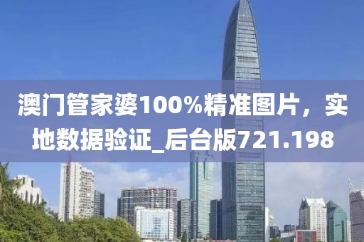 澳门管家婆100%精准图片，实地数据验证_后台版721.198