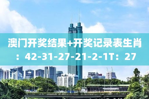 澳门开奖结果+开奖记录表生肖：42-31-27-21-2-1T：27