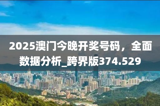 2025澳门今晚开奖号码，全面数据分析_跨界版374.529
