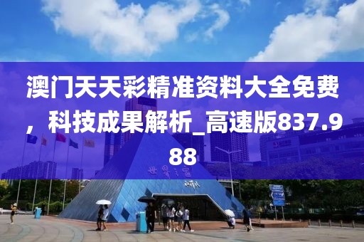澳门天天彩精准资料大全免费，科技成果解析_高速版837.988