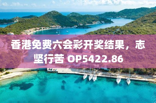香港免费六会彩开奖结果，志坚行苦 OP5422.86