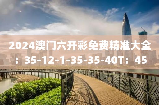 2024澳门六开彩免费精准大全：35-12-1-35-35-40T：45