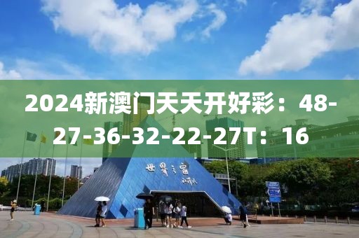 2024新澳门天天开好彩：48-27-36-32-22-27T：16