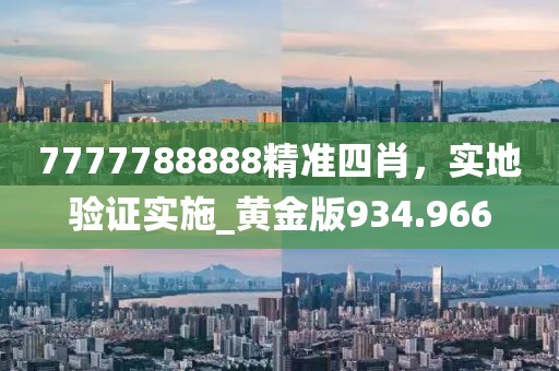 7777788888精准四肖，实地验证实施_黄金版934.966
