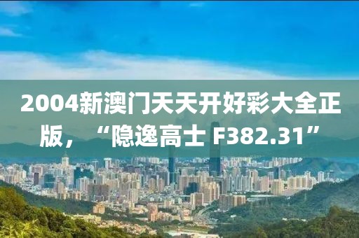 2004新澳门天天开好彩大全正版，“隐逸高士 F382.31”