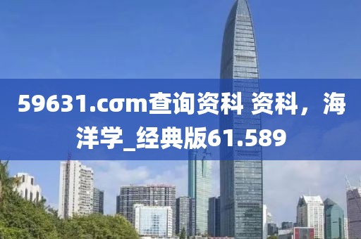 59631.cσm查询资科 资科，海洋学_经典版61.589