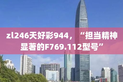 zl246天好彩944，“担当精神显著的F769.112型号”