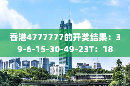 香港4777777的开奖结果：39-6-15-30-49-23T：18