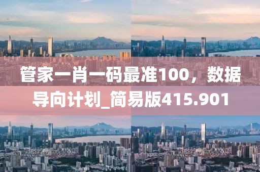 管家一肖一码最准100，数据导向计划_简易版415.901