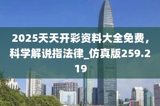 2025天天开彩资料大全免费，科学解说指法律_仿真版259.219