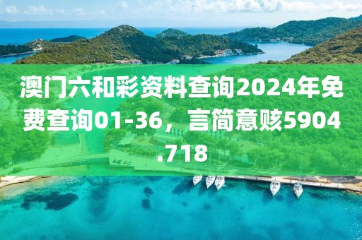 澳门六和彩资料查询2024年免费查询01-36，言简意赅5904.718